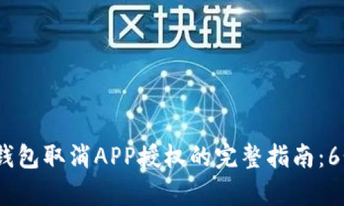 2023年TP钱包取消APP授权的完整指南：6个简单步骤