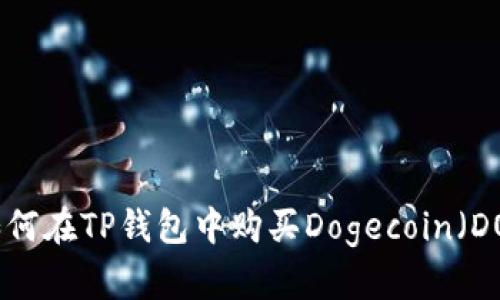 2023年最新指南：如何在TP钱包中购买Dogecoin（DOGE）的6个简单步骤