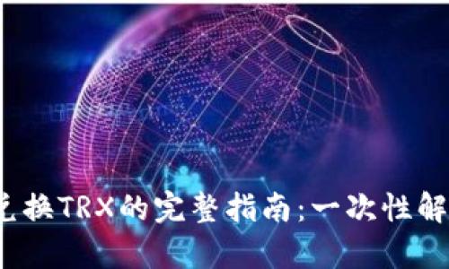2023年TP钱包兑换TRX的完整指南：一次性解决你的所有疑问