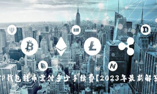 TP钱包转币需付多少手续费？2023年最新解答