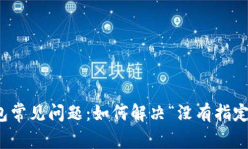 2023年TP钱包常见问题：如何解决“没有指定的通道”错误？