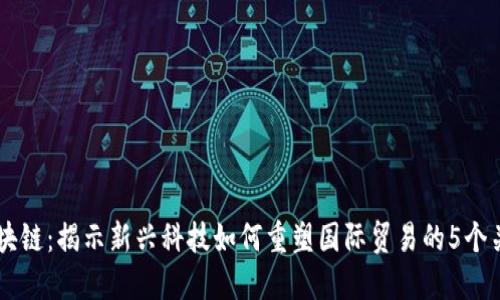 中贸区块链：揭示新兴科技如何重塑国际贸易的5个关键应用