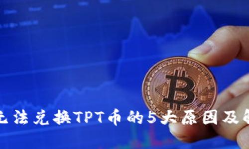 TP钱包无法兑换TPT币的5大原因及解决方案