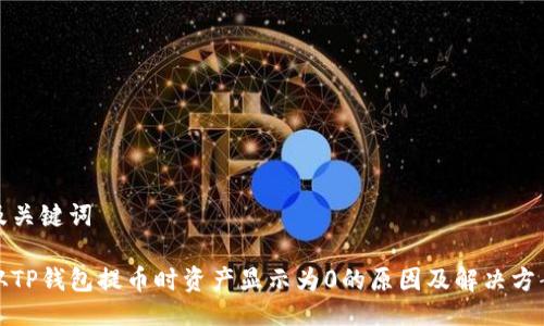 及关键词

从TP钱包提币时资产显示为0的原因及解决方案