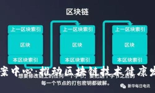 国家区块链备案中心：推动区块链技术健康发展的重要机构